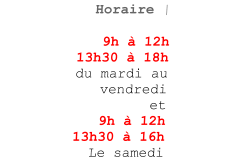 HHoraire |         9h  12h 13h30  18h du mardi au vendredi et 9h  12h 13h30  16h Le samedi